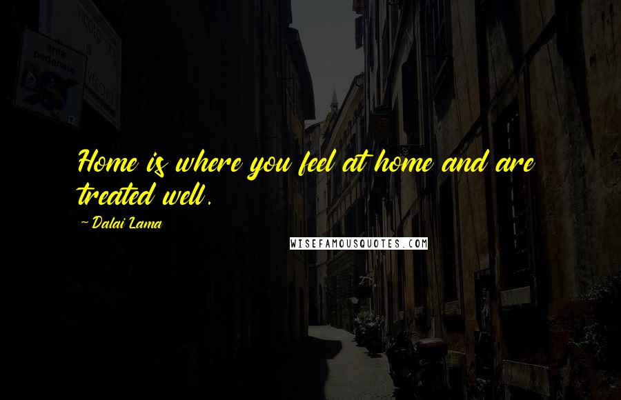 Dalai Lama Quotes: Home is where you feel at home and are treated well.