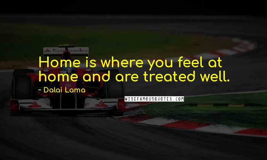 Dalai Lama Quotes: Home is where you feel at home and are treated well.