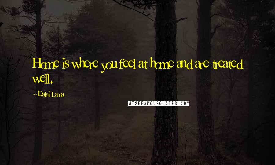 Dalai Lama Quotes: Home is where you feel at home and are treated well.