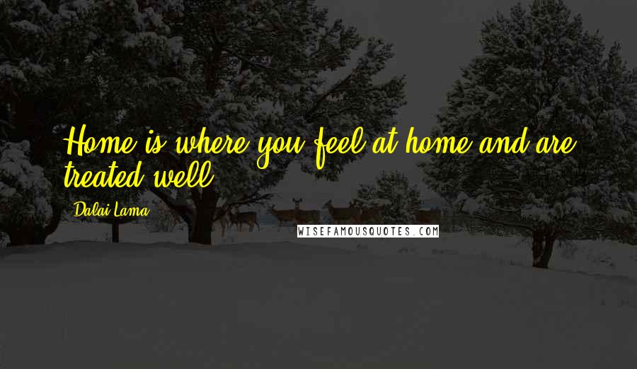 Dalai Lama Quotes: Home is where you feel at home and are treated well.