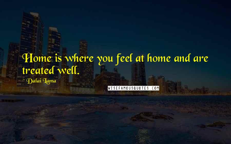 Dalai Lama Quotes: Home is where you feel at home and are treated well.