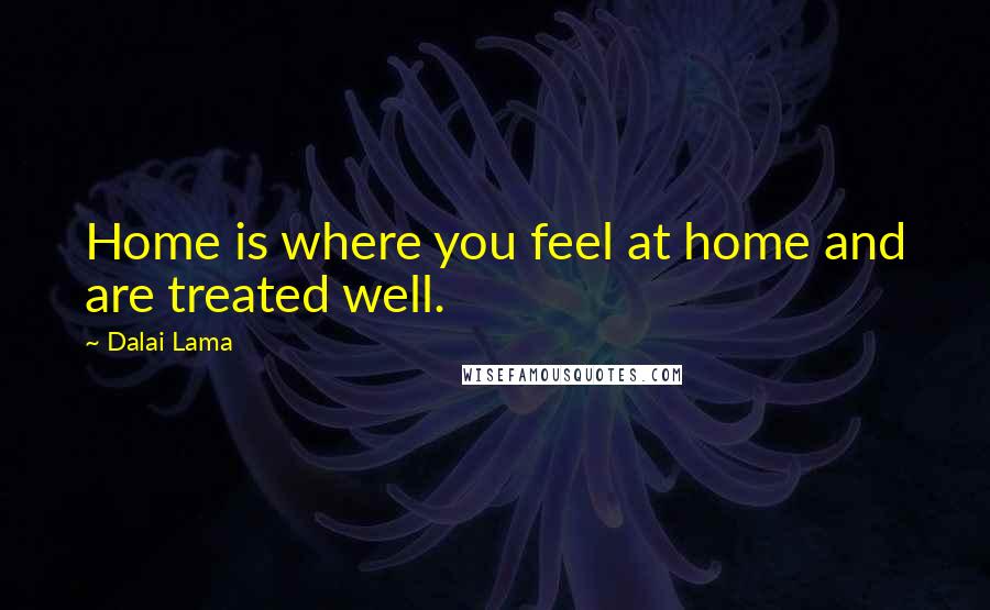 Dalai Lama Quotes: Home is where you feel at home and are treated well.