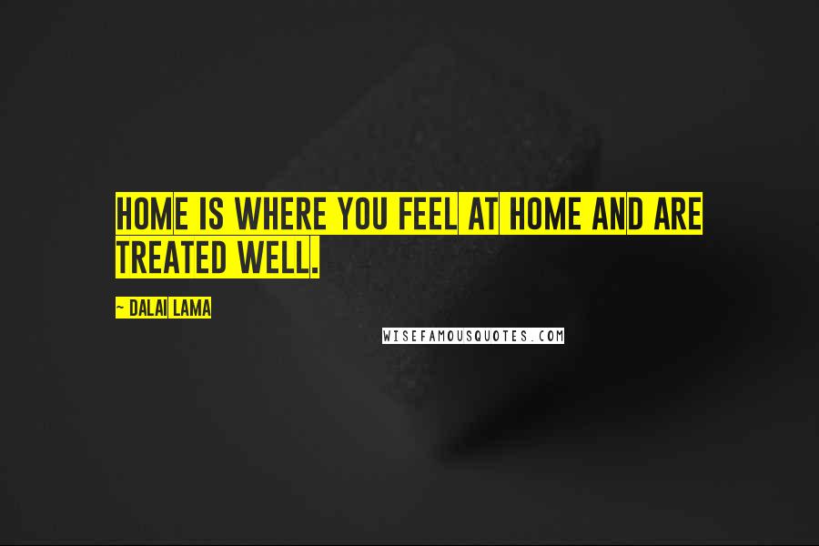 Dalai Lama Quotes: Home is where you feel at home and are treated well.