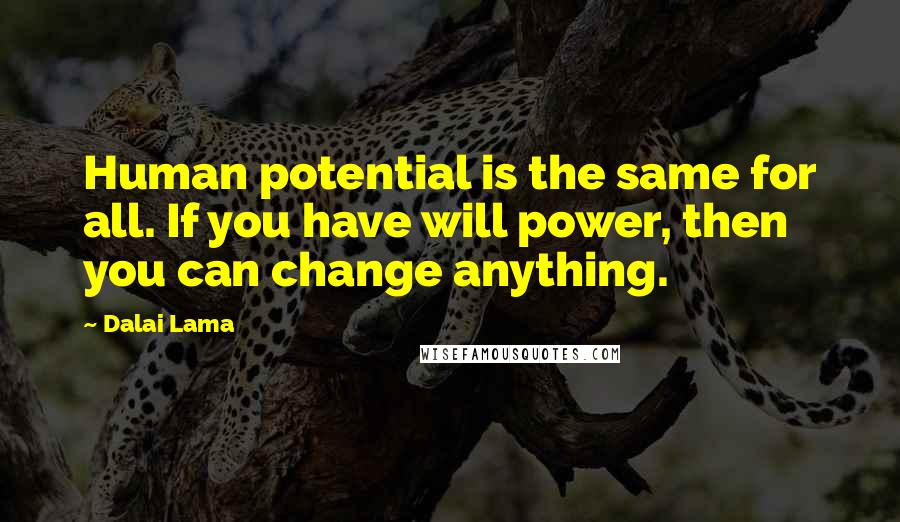 Dalai Lama Quotes: Human potential is the same for all. If you have will power, then you can change anything.