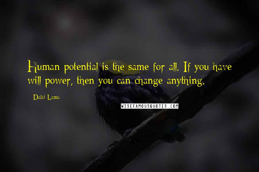 Dalai Lama Quotes: Human potential is the same for all. If you have will power, then you can change anything.