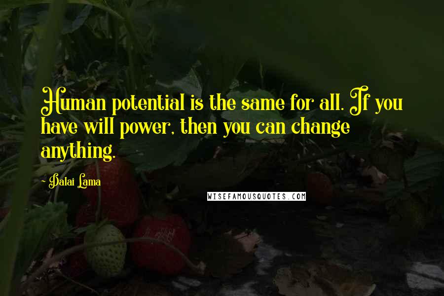 Dalai Lama Quotes: Human potential is the same for all. If you have will power, then you can change anything.