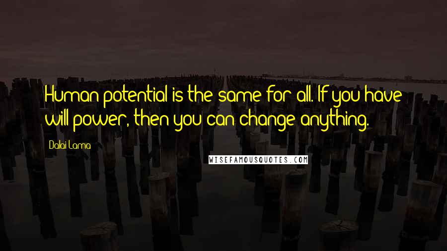 Dalai Lama Quotes: Human potential is the same for all. If you have will power, then you can change anything.