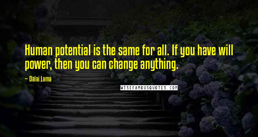 Dalai Lama Quotes: Human potential is the same for all. If you have will power, then you can change anything.