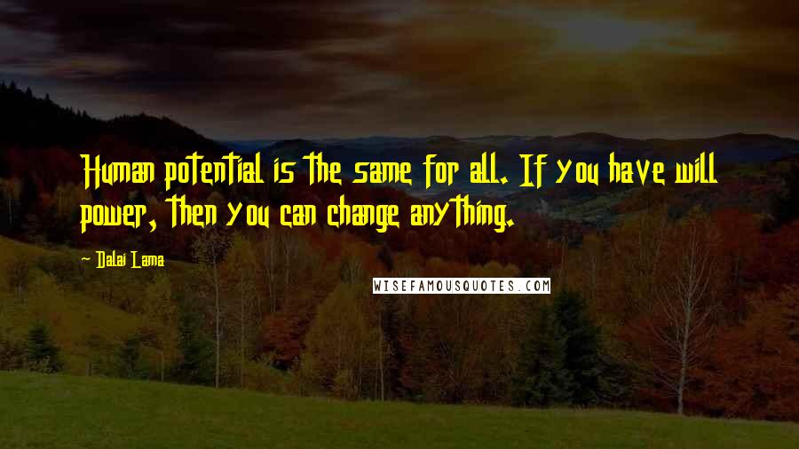 Dalai Lama Quotes: Human potential is the same for all. If you have will power, then you can change anything.