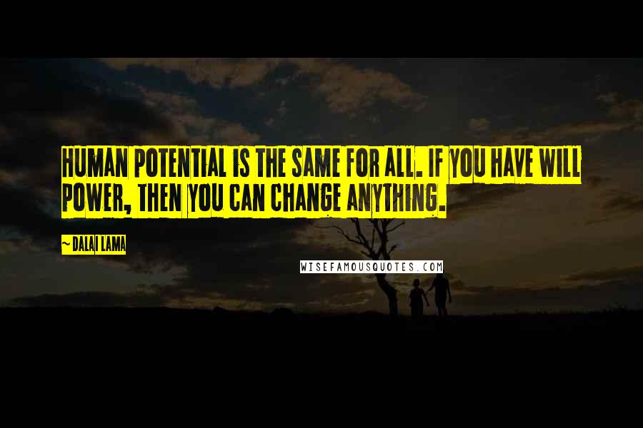 Dalai Lama Quotes: Human potential is the same for all. If you have will power, then you can change anything.