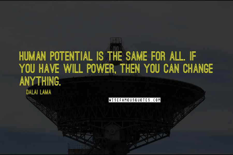 Dalai Lama Quotes: Human potential is the same for all. If you have will power, then you can change anything.