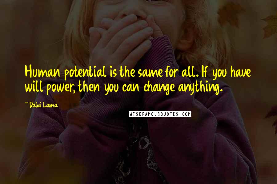 Dalai Lama Quotes: Human potential is the same for all. If you have will power, then you can change anything.