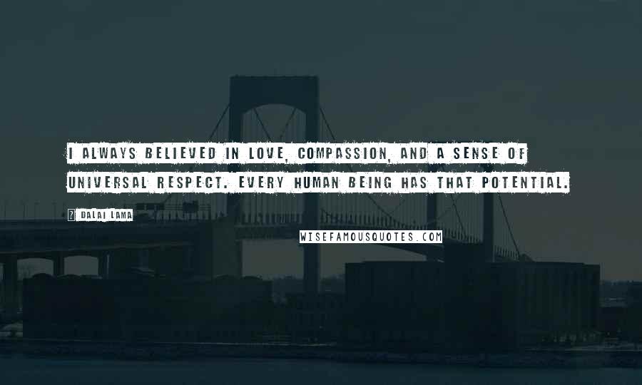 Dalai Lama Quotes: I always believed in love, compassion, and a sense of universal respect. Every human being has that potential.