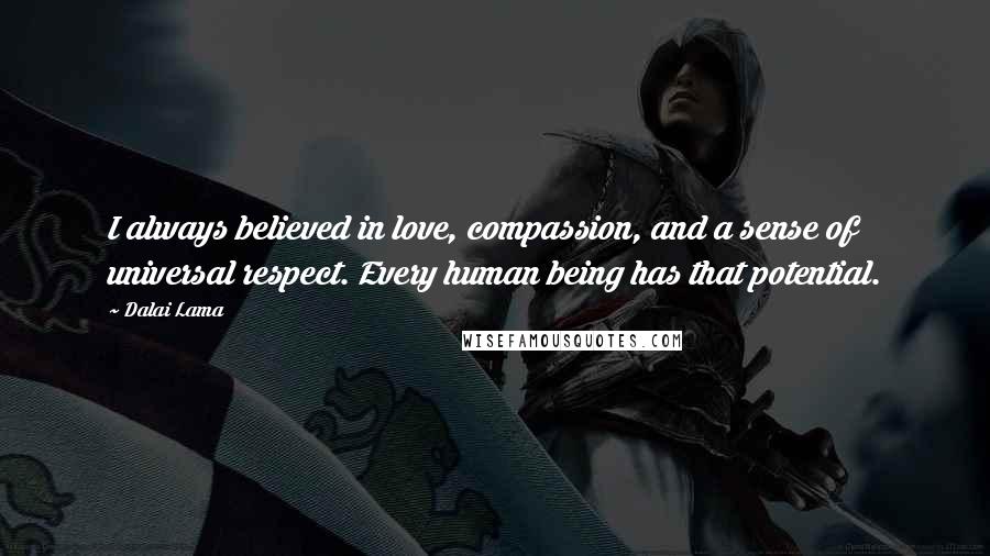 Dalai Lama Quotes: I always believed in love, compassion, and a sense of universal respect. Every human being has that potential.