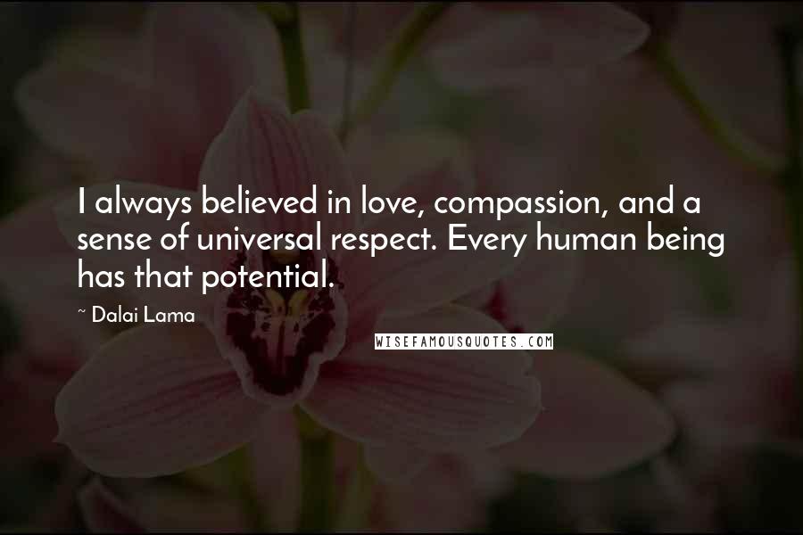 Dalai Lama Quotes: I always believed in love, compassion, and a sense of universal respect. Every human being has that potential.