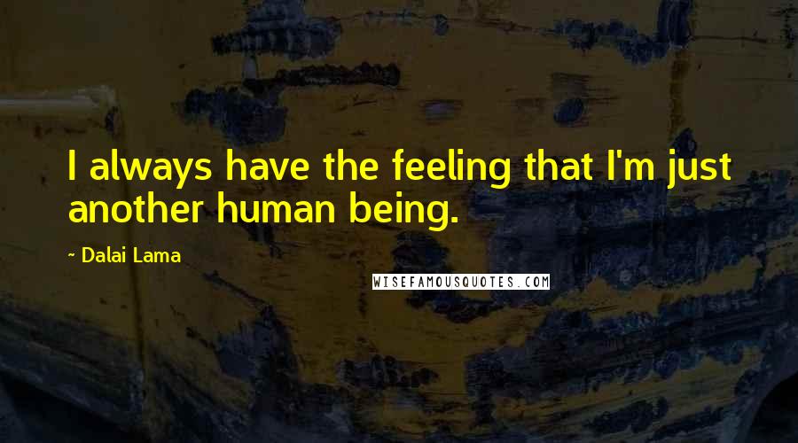 Dalai Lama Quotes: I always have the feeling that I'm just another human being.