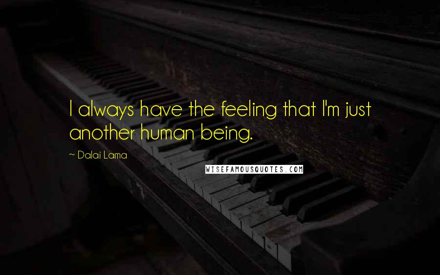 Dalai Lama Quotes: I always have the feeling that I'm just another human being.