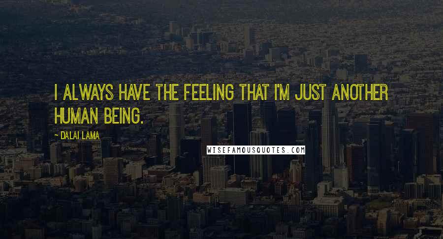 Dalai Lama Quotes: I always have the feeling that I'm just another human being.