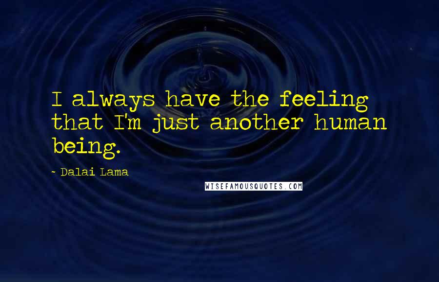 Dalai Lama Quotes: I always have the feeling that I'm just another human being.