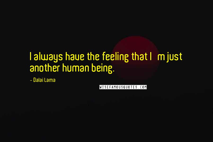 Dalai Lama Quotes: I always have the feeling that I'm just another human being.