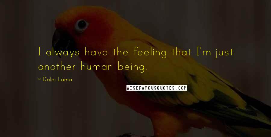 Dalai Lama Quotes: I always have the feeling that I'm just another human being.