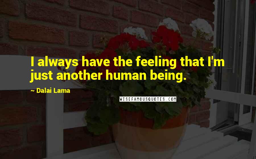 Dalai Lama Quotes: I always have the feeling that I'm just another human being.