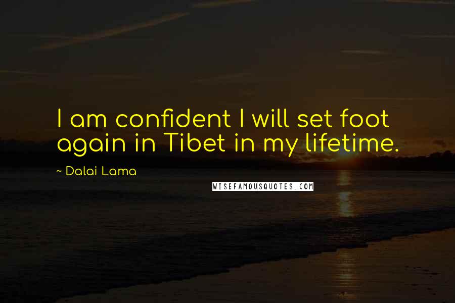 Dalai Lama Quotes: I am confident I will set foot again in Tibet in my lifetime.