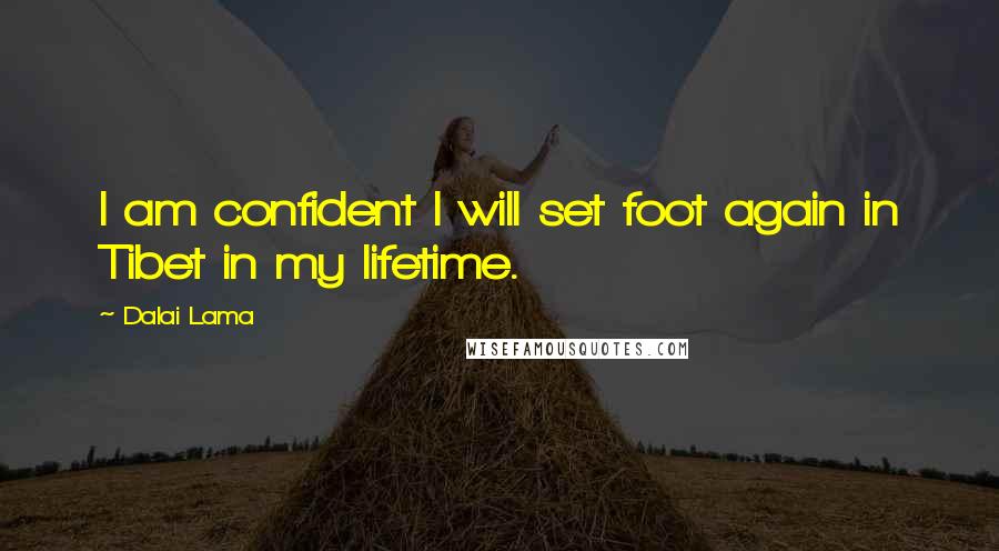 Dalai Lama Quotes: I am confident I will set foot again in Tibet in my lifetime.