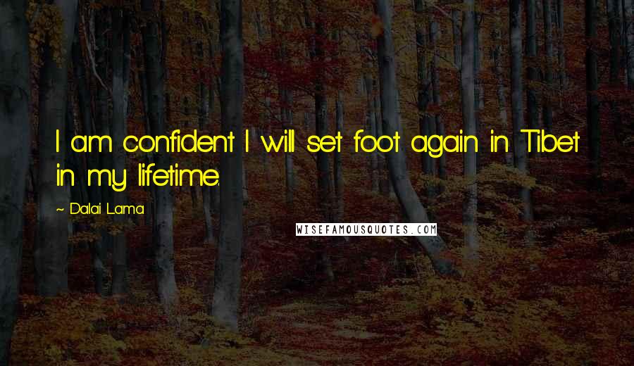 Dalai Lama Quotes: I am confident I will set foot again in Tibet in my lifetime.