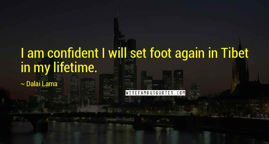 Dalai Lama Quotes: I am confident I will set foot again in Tibet in my lifetime.
