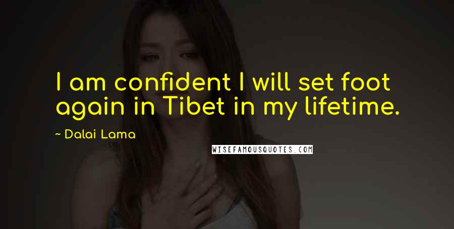 Dalai Lama Quotes: I am confident I will set foot again in Tibet in my lifetime.