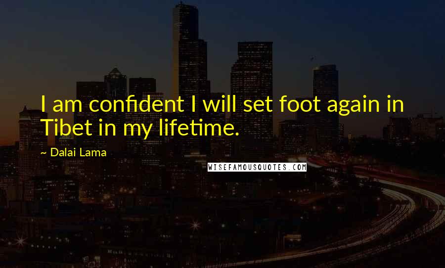 Dalai Lama Quotes: I am confident I will set foot again in Tibet in my lifetime.