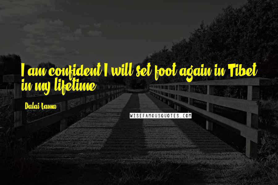 Dalai Lama Quotes: I am confident I will set foot again in Tibet in my lifetime.