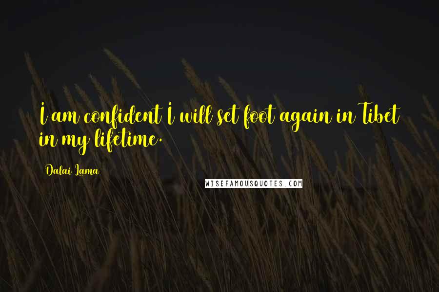 Dalai Lama Quotes: I am confident I will set foot again in Tibet in my lifetime.