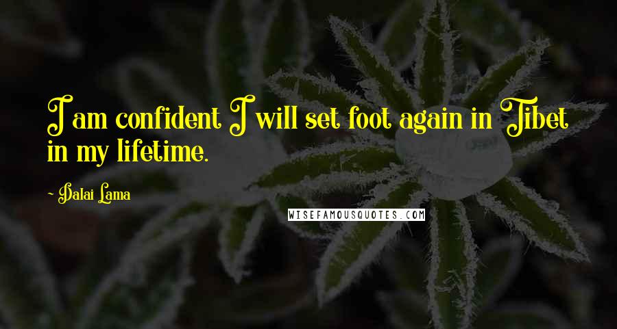Dalai Lama Quotes: I am confident I will set foot again in Tibet in my lifetime.