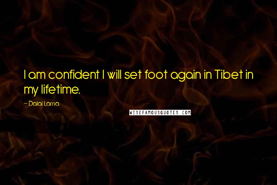 Dalai Lama Quotes: I am confident I will set foot again in Tibet in my lifetime.