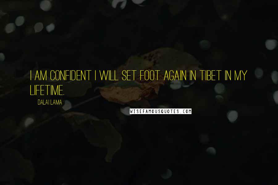 Dalai Lama Quotes: I am confident I will set foot again in Tibet in my lifetime.