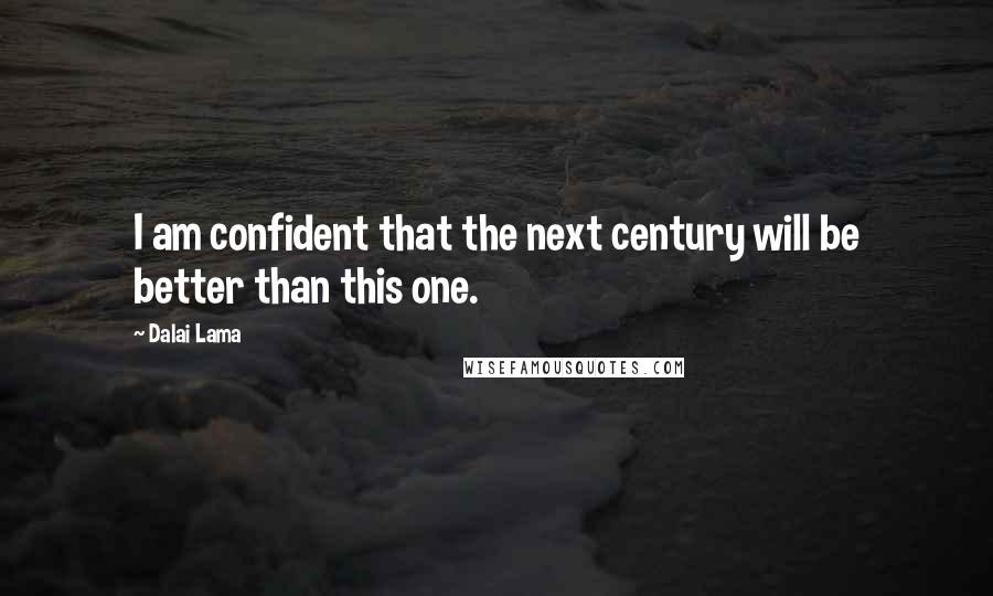 Dalai Lama Quotes: I am confident that the next century will be better than this one.