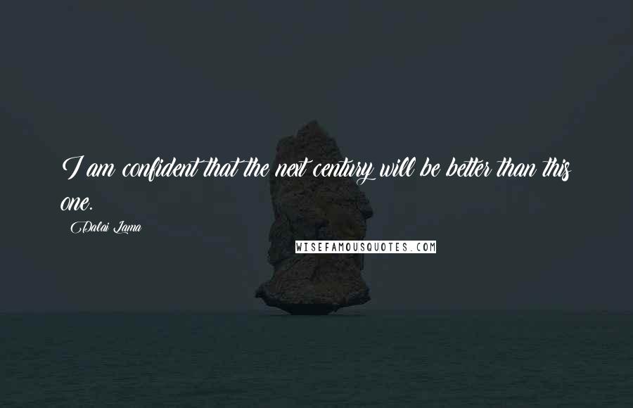 Dalai Lama Quotes: I am confident that the next century will be better than this one.