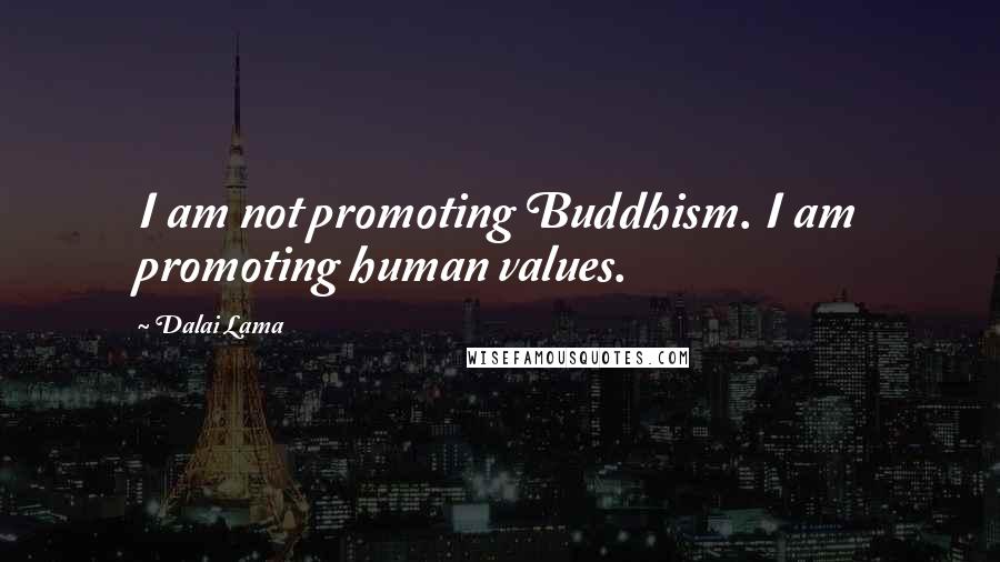 Dalai Lama Quotes: I am not promoting Buddhism. I am promoting human values.