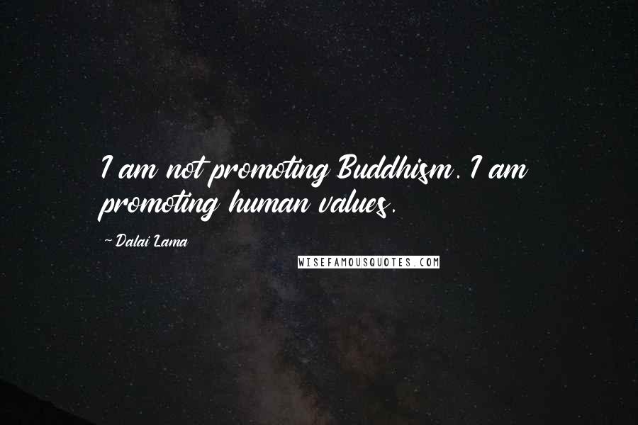 Dalai Lama Quotes: I am not promoting Buddhism. I am promoting human values.