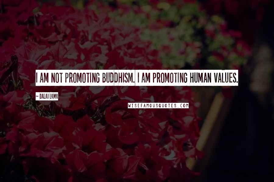 Dalai Lama Quotes: I am not promoting Buddhism. I am promoting human values.
