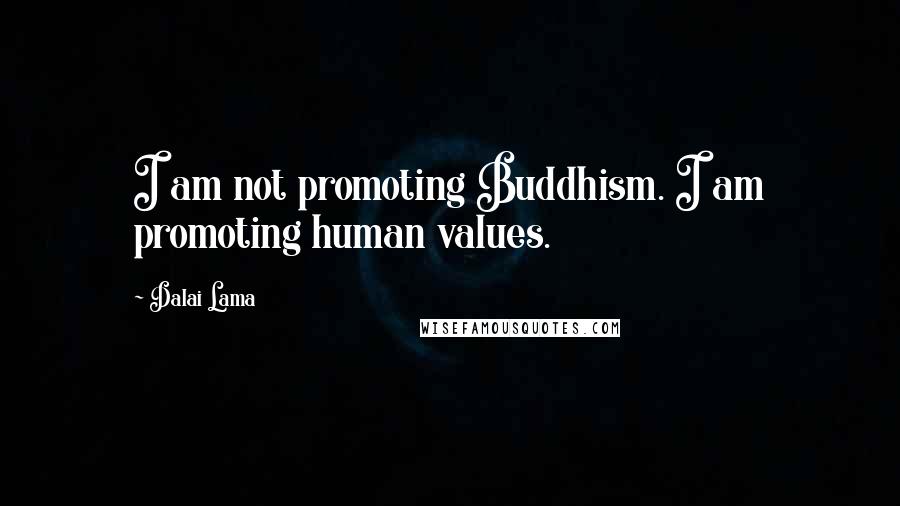 Dalai Lama Quotes: I am not promoting Buddhism. I am promoting human values.