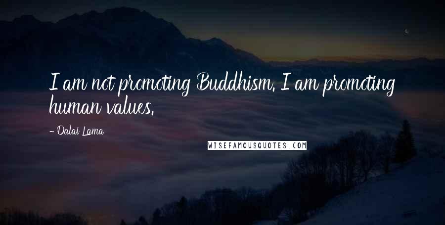 Dalai Lama Quotes: I am not promoting Buddhism. I am promoting human values.