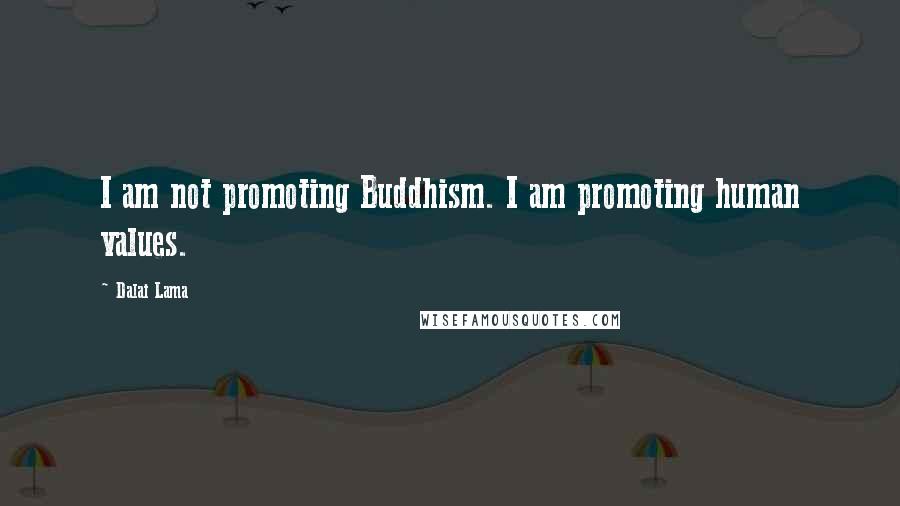 Dalai Lama Quotes: I am not promoting Buddhism. I am promoting human values.