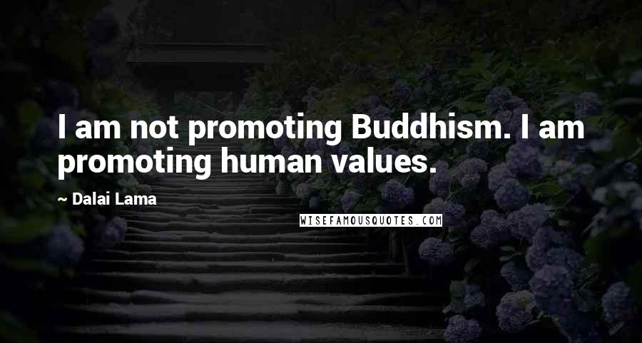Dalai Lama Quotes: I am not promoting Buddhism. I am promoting human values.