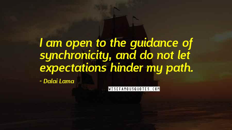 Dalai Lama Quotes: I am open to the guidance of synchronicity, and do not let expectations hinder my path.