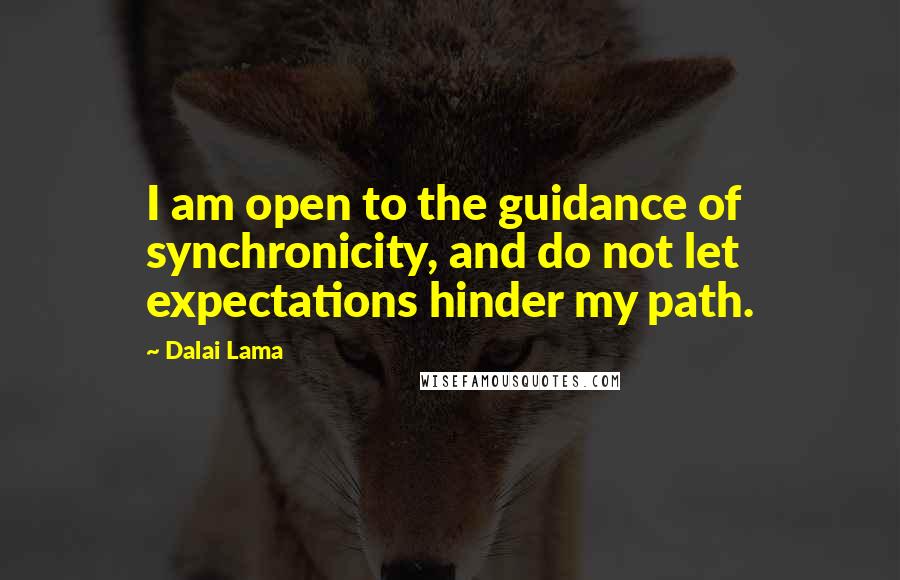 Dalai Lama Quotes: I am open to the guidance of synchronicity, and do not let expectations hinder my path.