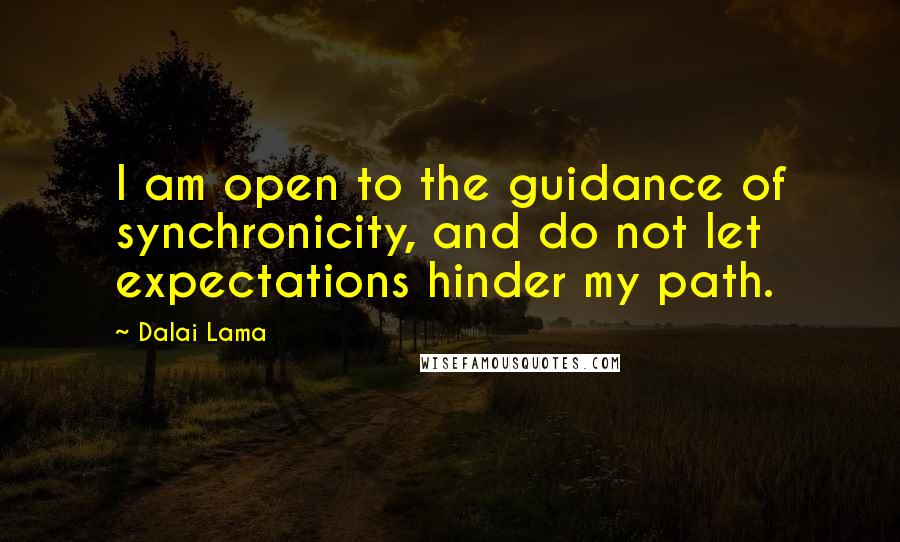 Dalai Lama Quotes: I am open to the guidance of synchronicity, and do not let expectations hinder my path.