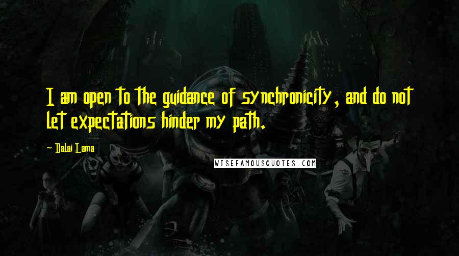 Dalai Lama Quotes: I am open to the guidance of synchronicity, and do not let expectations hinder my path.